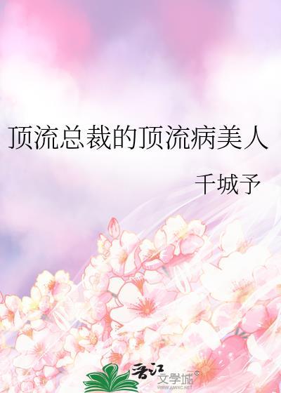 顶流总裁的顶流病美人作者千城予