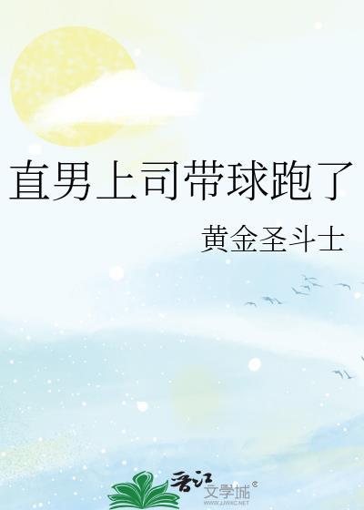 直男上司带球跑了 作者黄金圣斗士番外