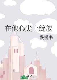 在他心尖上绽放免费阅读笔趣阁