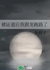 被证道后我跟龙跑路了 怀舒子 免费