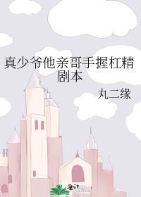 真少爷他亲哥手握杠精剧本免费阅读