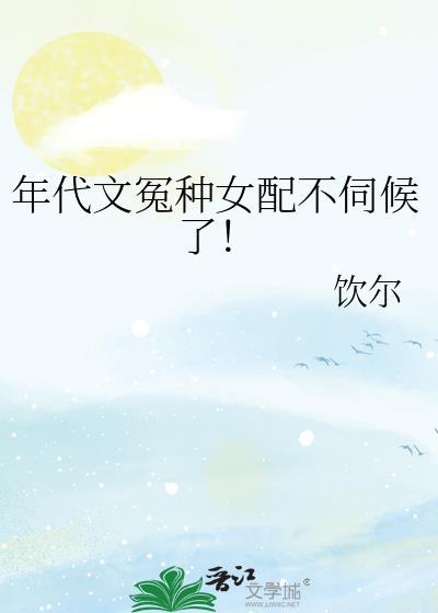 年代文冤种女配不伺候了!作者饮尔