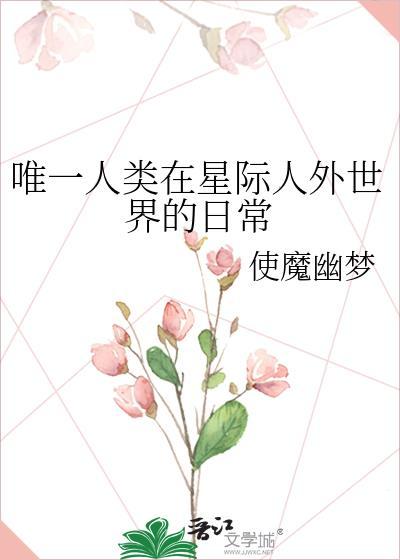 唯一人类在星际人外世界的日常晋江