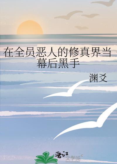 在全员恶人的修真界当幕后黑手笔趣阁