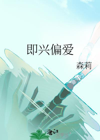 即兴偏爱by森莉全文免费阅读笔趣阁