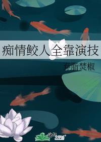 痴情鲛人全靠演技讲的什么