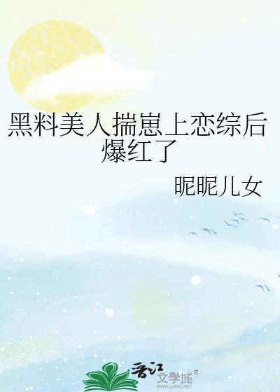 黑料美人揣崽上恋综后爆红了作者