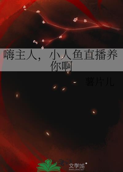 小人鱼直播养你啊_作者薯片儿