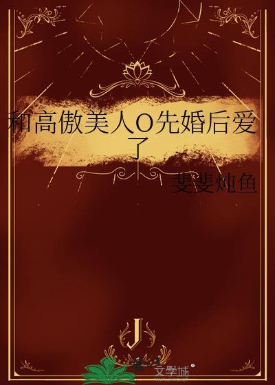 和高傲美人o先婚后爱了番外