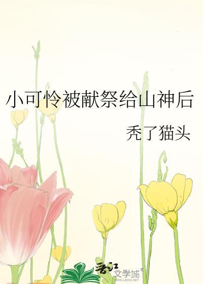 小可怜被献祭给山神后TXT