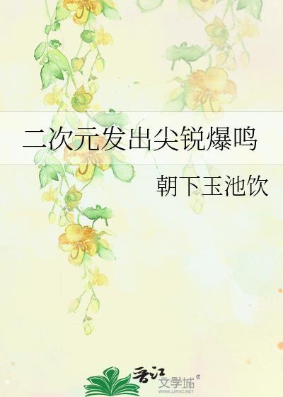 二次元发出尖锐爆鸣TXT百度