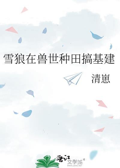 雪狼在兽世种田搞基建清崽
