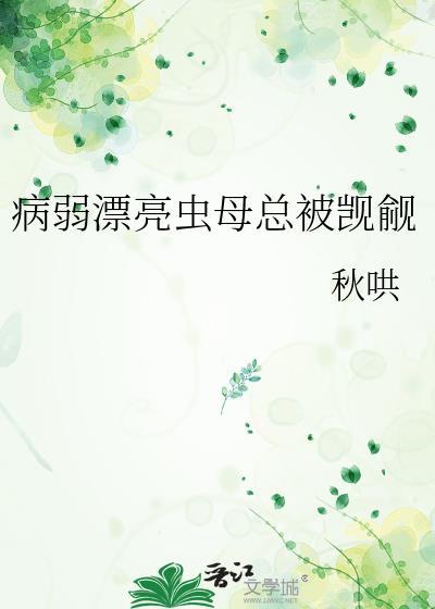 病弱漂亮虫母总被觊觎 作者秋哄