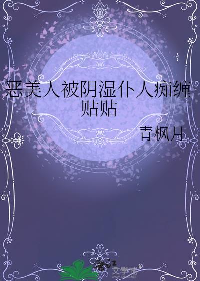 恶美人被阴湿仆人痴缠贴贴青枫月
