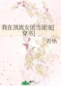 我在顶流女团当团宠穿书txt