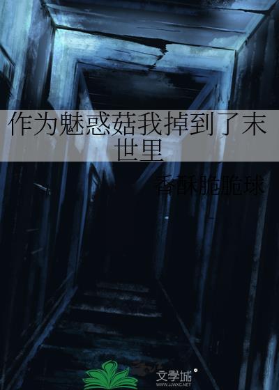 作为魅惑菇我掉到了末世里在线by全文