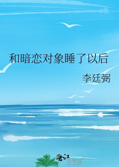 睡了暗恋对象之后在哪里看