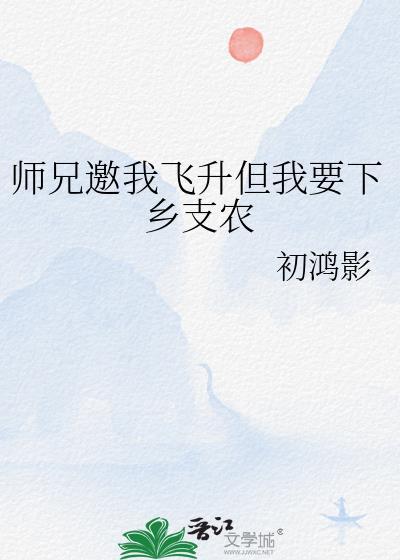师兄邀我飞升但我要下乡支农-初鸿影
