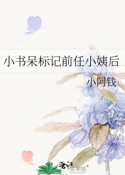 小书呆标记前任小姨后 小阿钱免费阅读