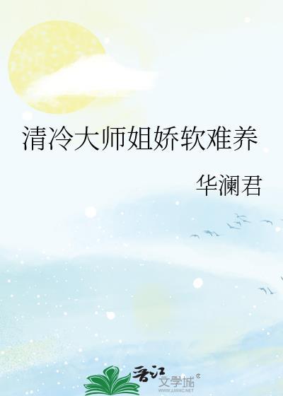 清冷大师姐娇软难养作者华澜君