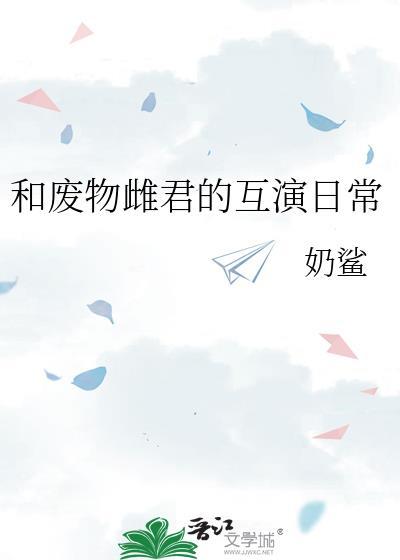 和废物雌君的互演日常晋江