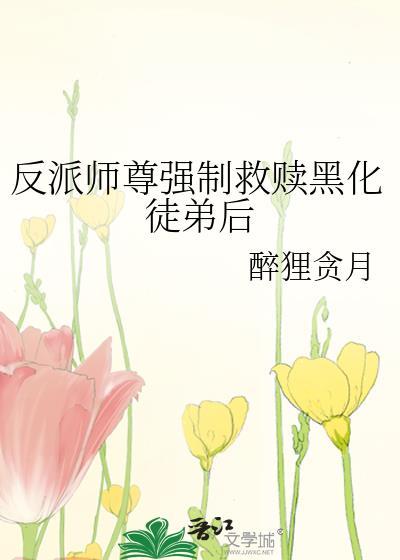反派师尊强制救赎黑化徒弟后免费