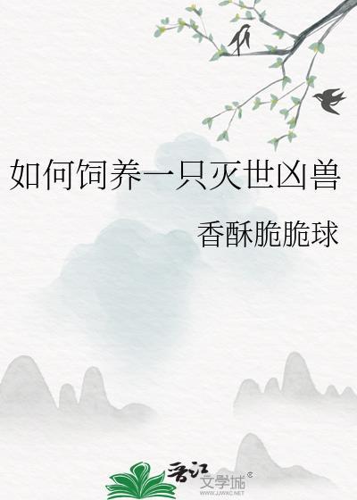如何饲养一只灭世凶兽无防盗阅读