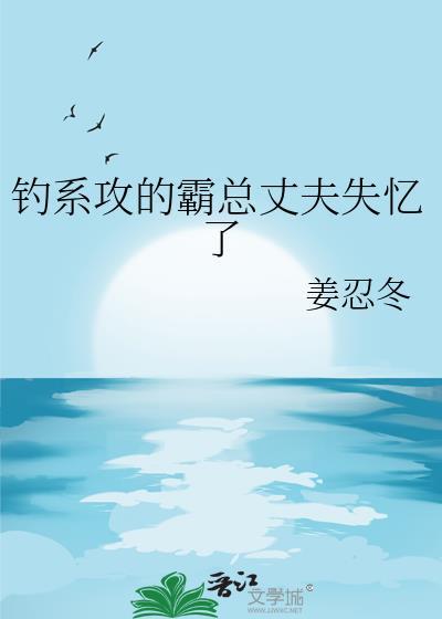 钓系攻的霸总丈夫失忆了免费阅读全文