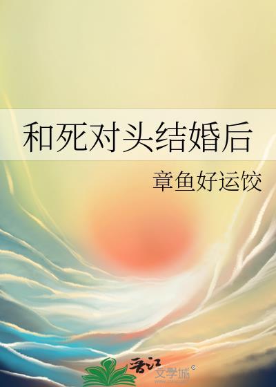 和死对头结婚后真香了古言