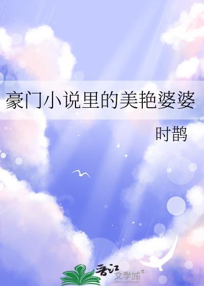 豪门里的美艳婆婆 时鹊 免费