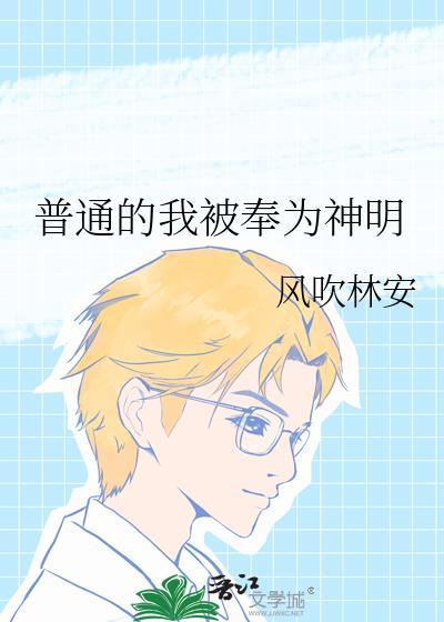 普通的我被奉为神明 风吹林安 txt