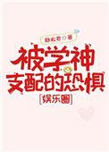 被学神支配的恐惧娱乐圈免费阅读