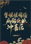 替姐姐嫁给病弱反派冲喜后 作者白糖奶兔
