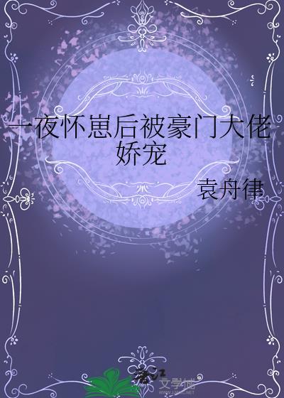一夜怀崽后被豪门大佬娇宠txt