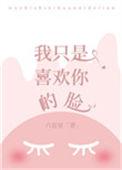 我只是喜欢你的脸TXT