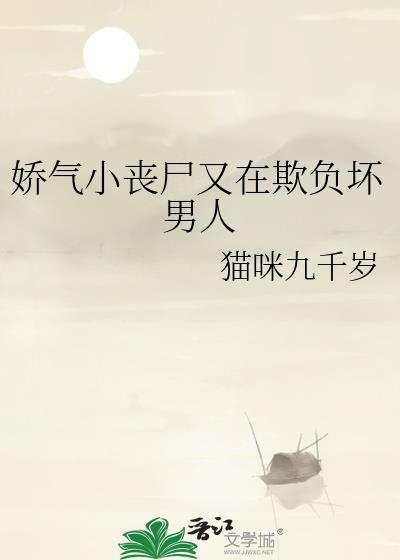 娇气小丧尸又在欺负坏男人全文