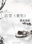 江笠(重生)免费阅读_江笠(重生)黑色地