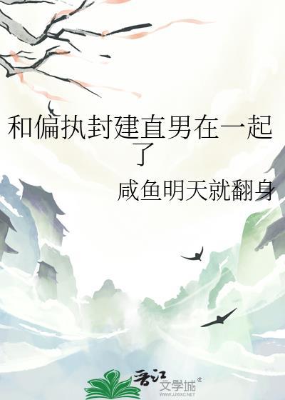 和偏执封建直男在一起了番外