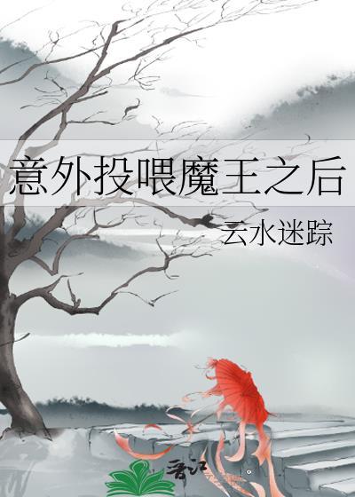 意外投喂魔王之后 云水迷踪txt