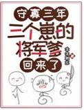 三个崽的将军爹回来了合集免费