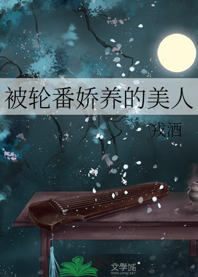 被轮番娇养的美人戎酒最新章节更新情况