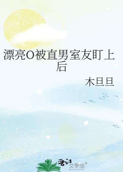 漂亮o被直男室友盯上后by木旦旦全文免费阅读