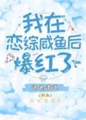 我在恋综咸鱼后爆红了逆天邪神网