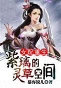 女配重生紫璃的灵草空间作者慕容锐儿