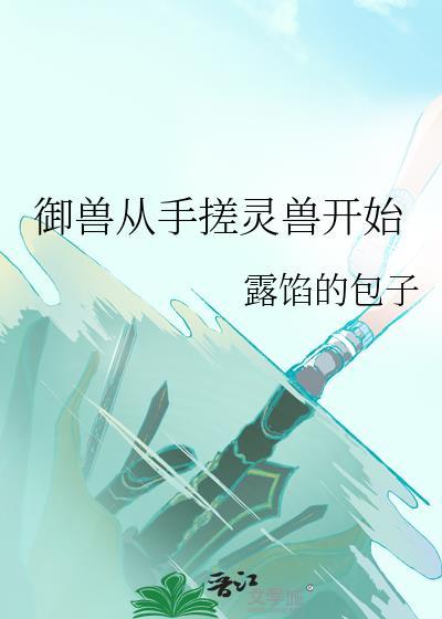 御兽从手搓灵兽开始大结局