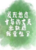 发现热恋十年的丈夫出轨后我重生了免费阅读