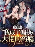 重生后我成偏执大佬的心上人免费