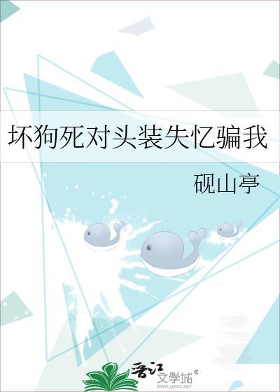 坏狗死对头装失忆骗我by砚山亭番外