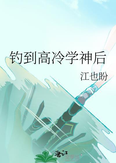 钓到高冷学神后by江也盼免费阅读