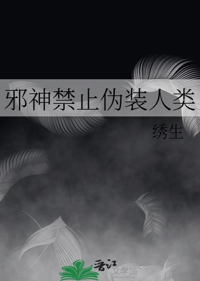 邪神禁止伪装人类的讲的什么